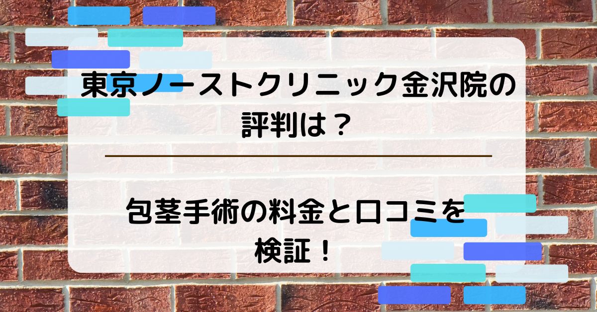 東京ノーストクリニック金沢院の評判は？包茎手術の料金と口コミを検証！