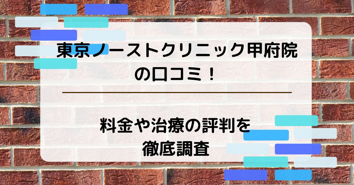 東京ノーストクリニック甲府院の口コミ！料金や治療の評判を徹底調査